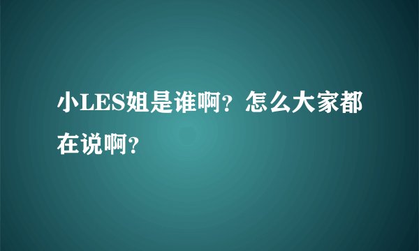 小LES姐是谁啊？怎么大家都在说啊？