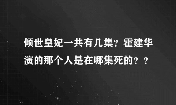 倾世皇妃一共有几集？霍建华演的那个人是在哪集死的？？