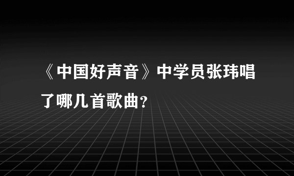 《中国好声音》中学员张玮唱了哪几首歌曲？