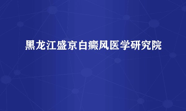 黑龙江盛京白癜风医学研究院