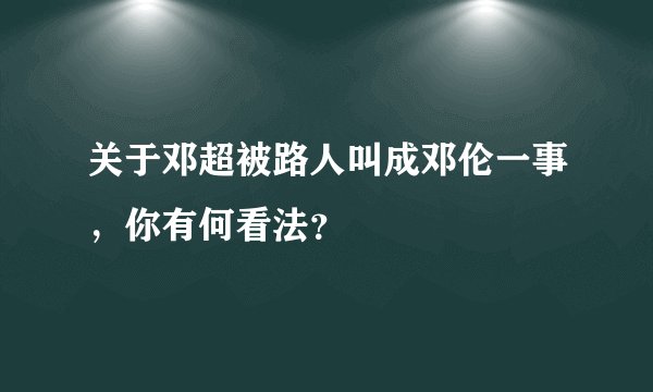关于邓超被路人叫成邓伦一事，你有何看法？