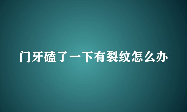 门牙磕了一下有裂纹怎么办