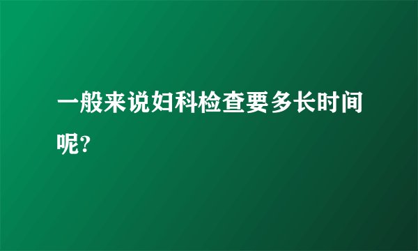 一般来说妇科检查要多长时间呢?