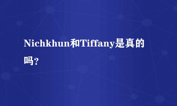 Nichkhun和Tiffany是真的吗？