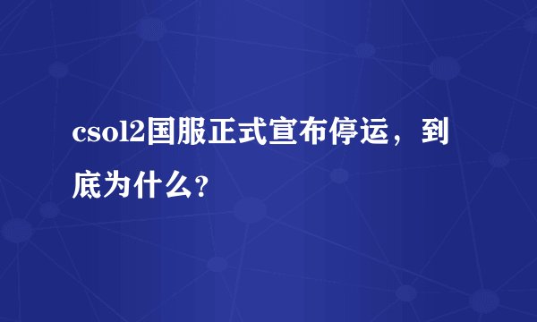 csol2国服正式宣布停运，到底为什么？