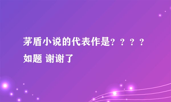 茅盾小说的代表作是？？？？如题 谢谢了