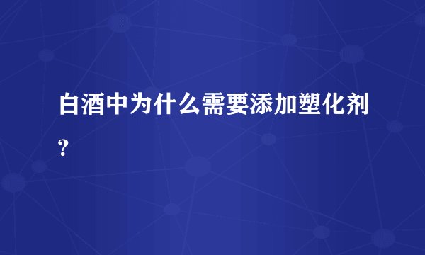 白酒中为什么需要添加塑化剂？