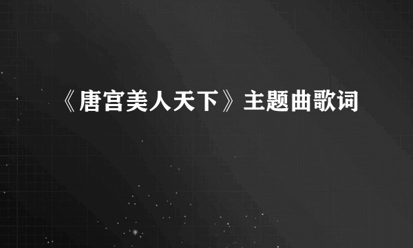 《唐宫美人天下》主题曲歌词