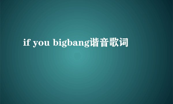 if you bigbang谐音歌词