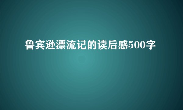 鲁宾逊漂流记的读后感500字