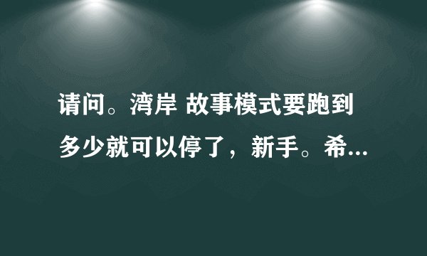 请问。湾岸 故事模式要跑到多少就可以停了，新手。希望高手 能帮助指点！