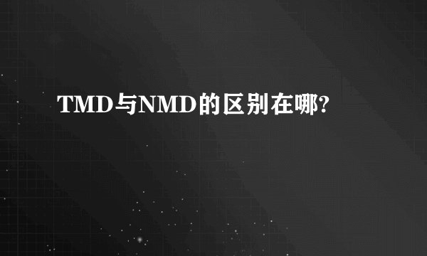 TMD与NMD的区别在哪?