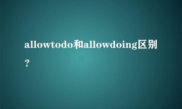 allowtodo和allowdoing区别？