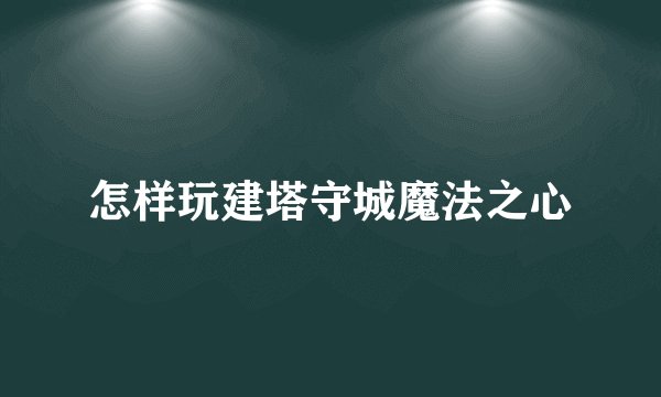 怎样玩建塔守城魔法之心