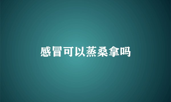 感冒可以蒸桑拿吗