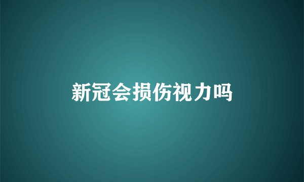 新冠会损伤视力吗