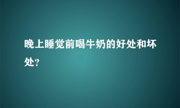 晚上睡觉前喝牛奶的好处和坏处？