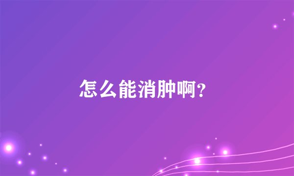 怎么能消肿啊？