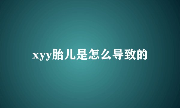xyy胎儿是怎么导致的