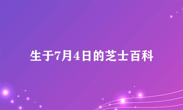 生于7月4日的芝士百科