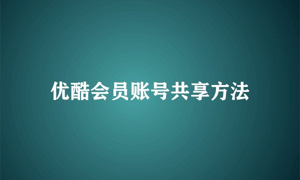 优酷会员账号共享方法