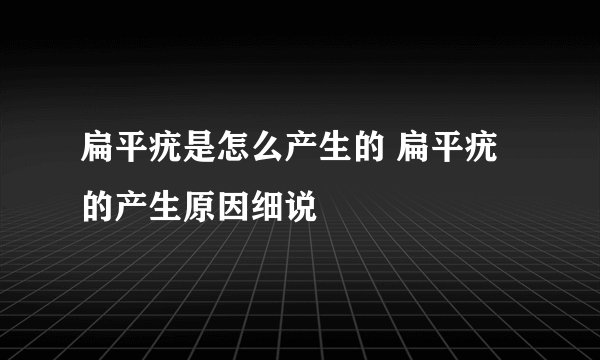 扁平疣是怎么产生的 扁平疣的产生原因细说
