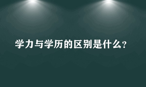 学力与学历的区别是什么？