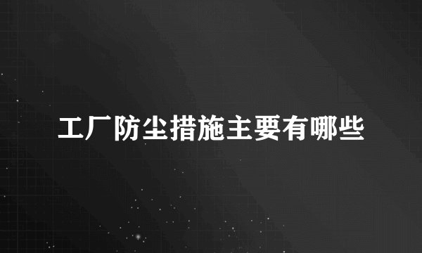 工厂防尘措施主要有哪些