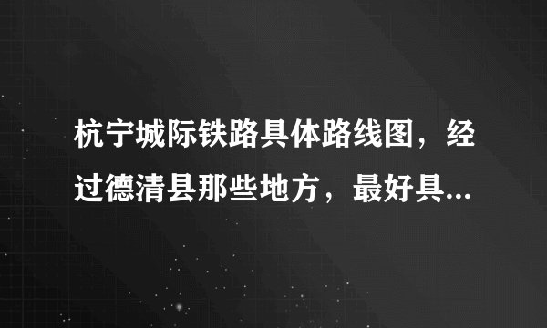 杭宁城际铁路具体路线图，经过德清县那些地方，最好具体点，什么时候开始建