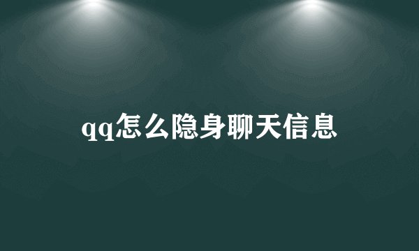 qq怎么隐身聊天信息
