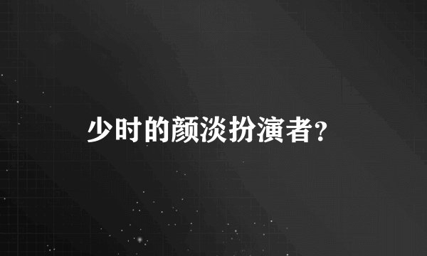 少时的颜淡扮演者？