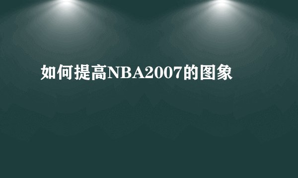 如何提高NBA2007的图象