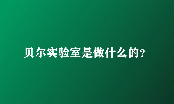 贝尔实验室是做什么的？