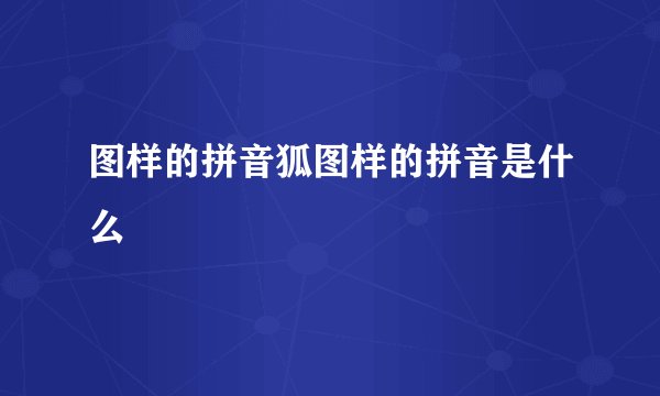 图样的拼音狐图样的拼音是什么