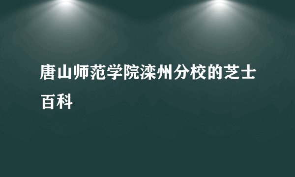 唐山师范学院滦州分校的芝士百科