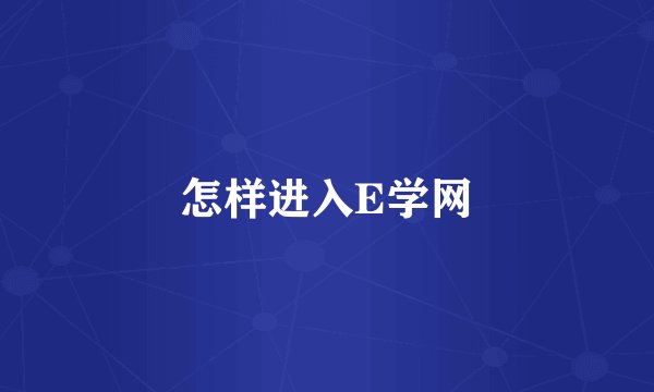 怎样进入E学网