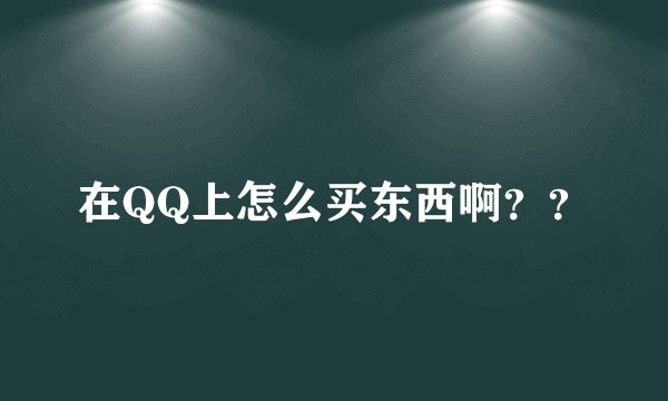 在QQ上怎么买东西啊？？