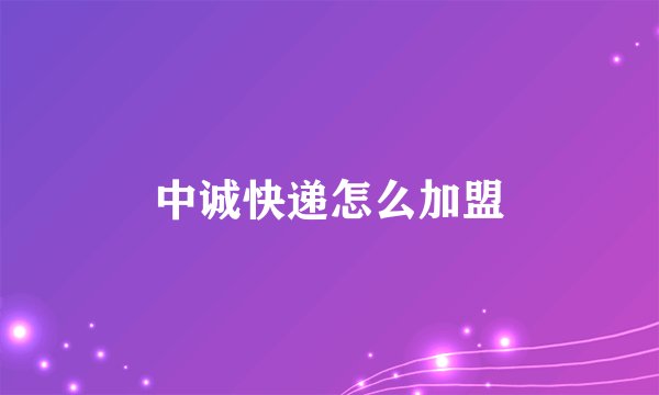 中诚快递怎么加盟