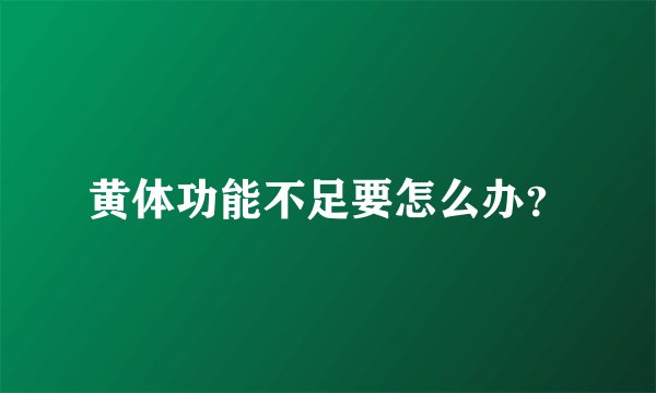 黄体功能不足要怎么办？