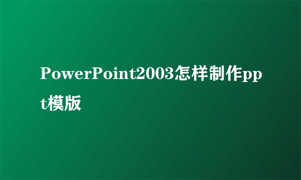 PowerPoint2003怎样制作ppt模版
