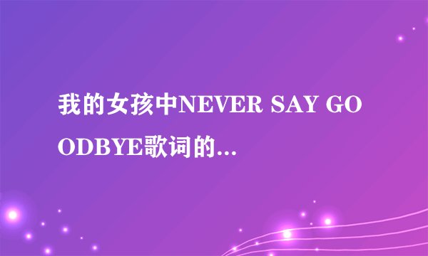 我的女孩中NEVER SAY GOODBYE歌词的中文意思是什么