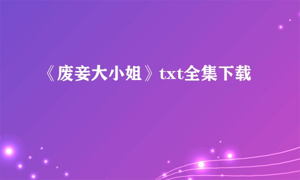 《废妾大小姐》txt全集下载