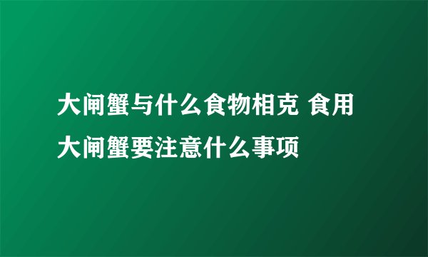 大闸蟹与什么食物相克 食用大闸蟹要注意什么事项