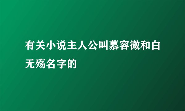 有关小说主人公叫慕容微和白无殇名字的