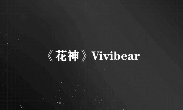 《花神》Vivibear