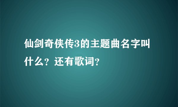 仙剑奇侠传3的主题曲名字叫什么？还有歌词？