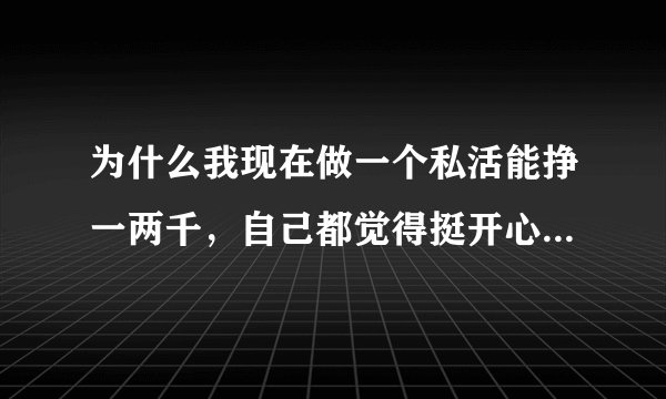 为什么我现在做一个私活能挣一两千，自己都觉得挺开心而且很上心？