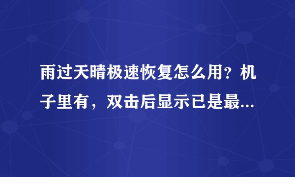 雨过天晴极速恢复怎么用？机子里有，双击后显示已是最新版本，怎么做才能一键恢复呢？谢谢！