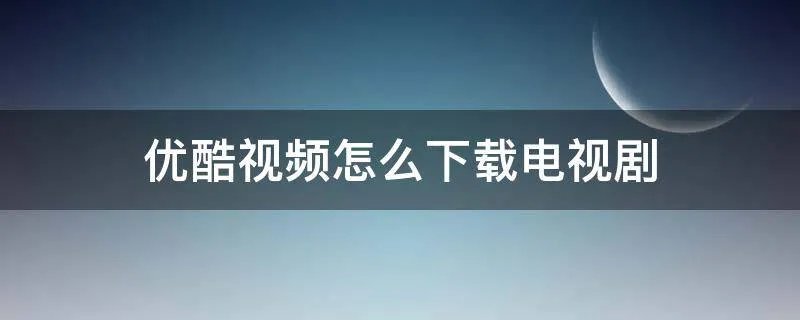 优酷视频怎么下载电视剧