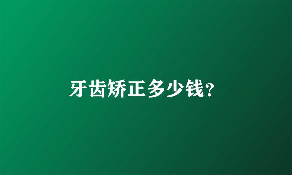 牙齿矫正多少钱？